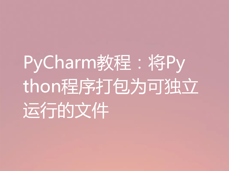 PyCharm教程:将Python程序打包为可独立运行的文件