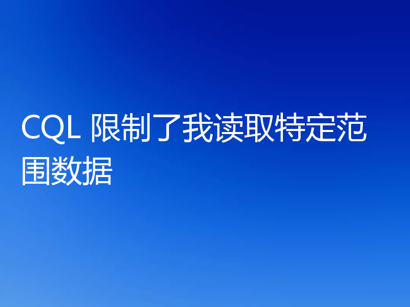 CQL 限制了我读取特定范围数据