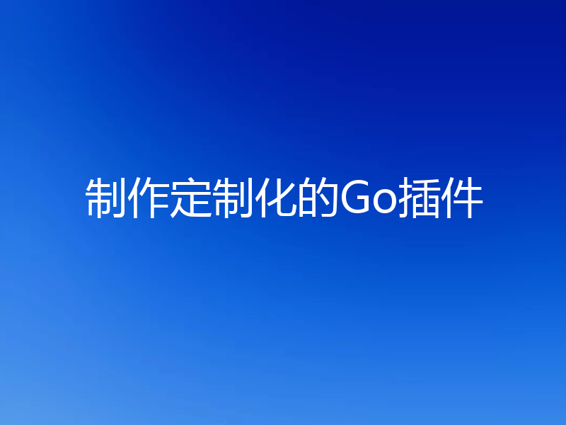制作定制化的Go插件