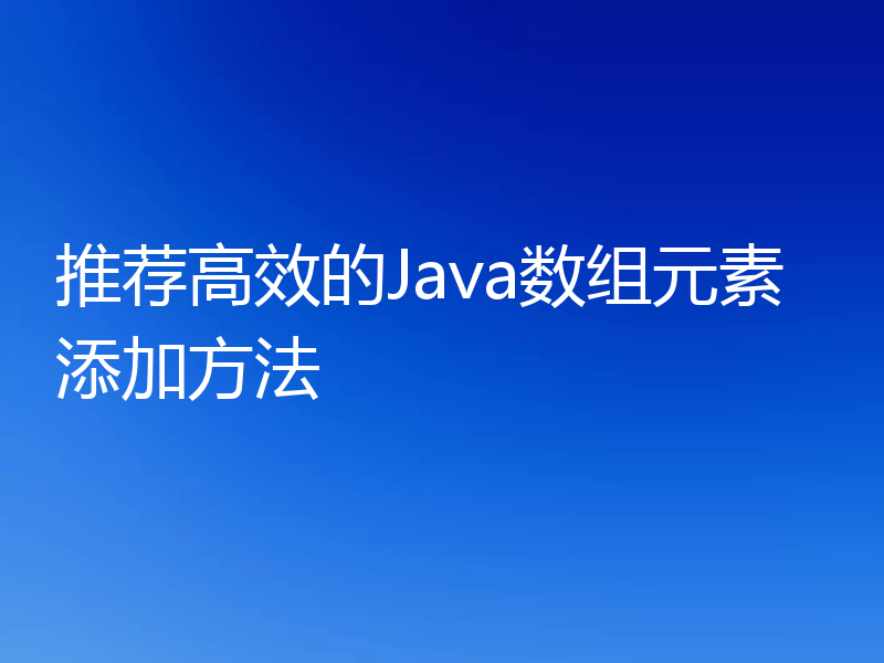 推荐高效的Java数组元素添加方法