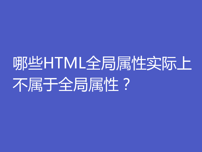 哪些HTML全局属性实际上不属于全局属性?