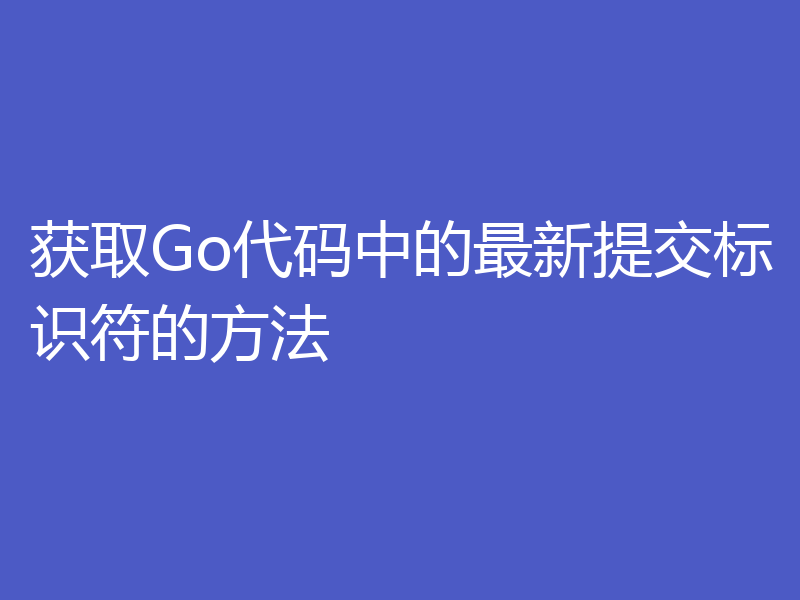 获取Go代码中的最新提交标识符的方法