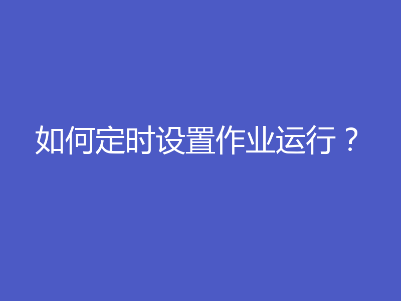 如何定时设置作业运行?