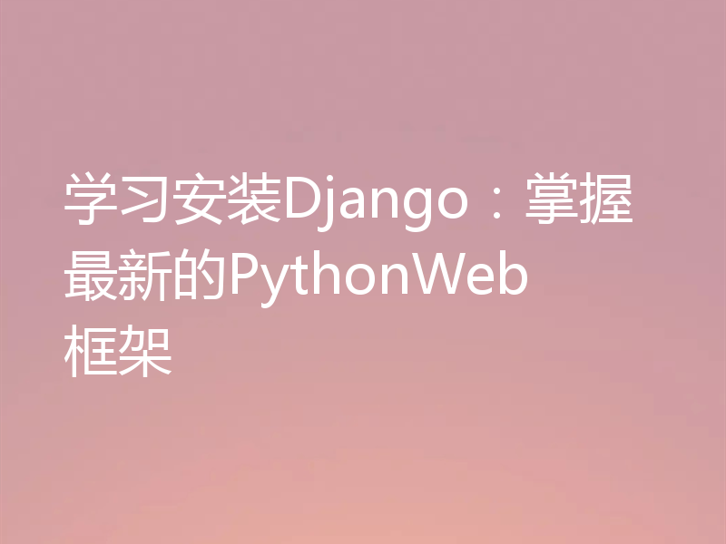 学习安装Django:掌握最新的PythonWeb框架
