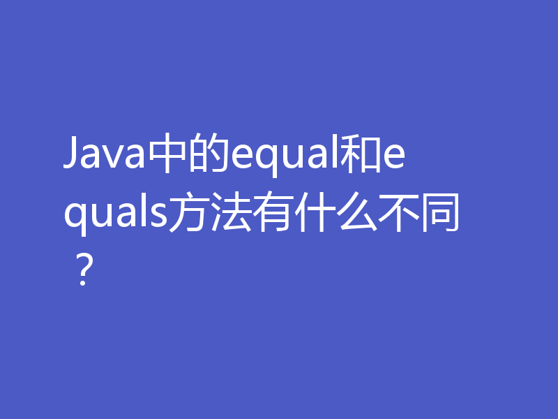 Java中的equal和equals方法有什么不同?