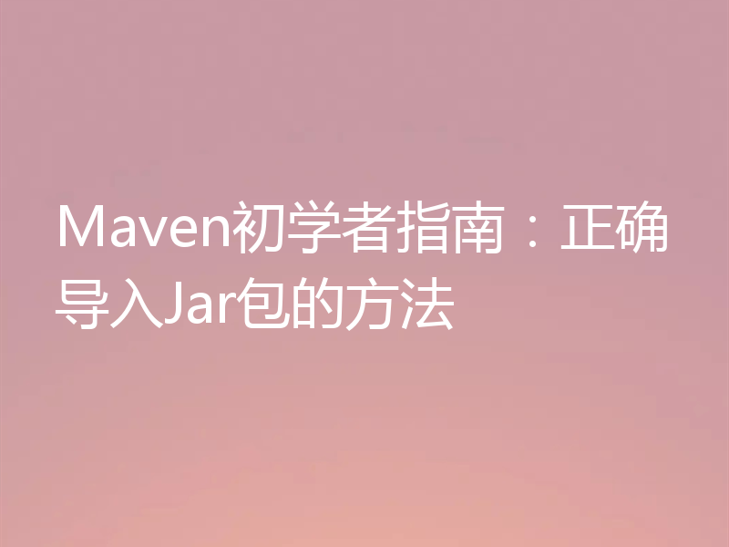 Maven初学者指南:正确导入Jar包的方法