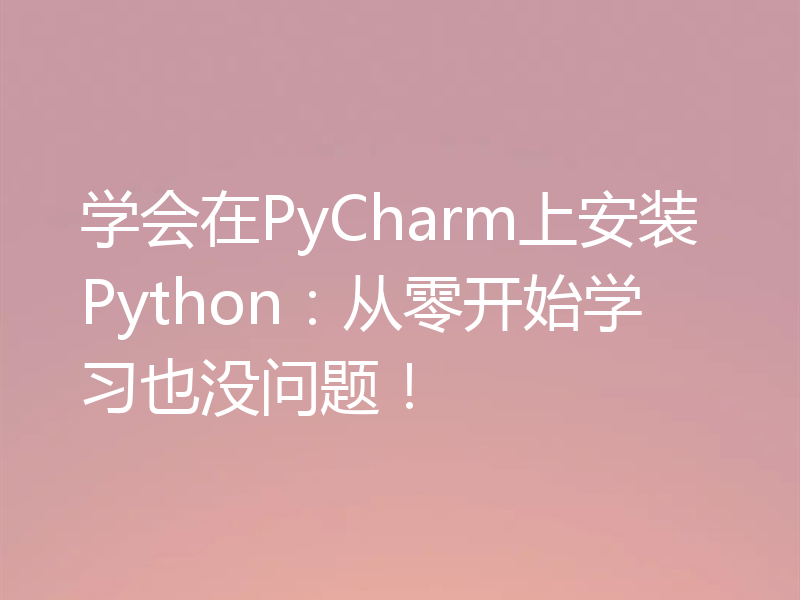 学会在PyCharm上安装Python:从零开始学习也没问题!