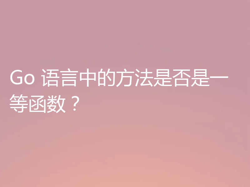 Go 语言中的方法是否是一等函数?