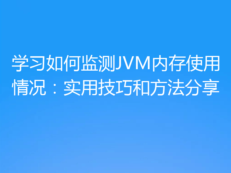 学习如何监测JVM内存使用情况:实用技巧和方法分享