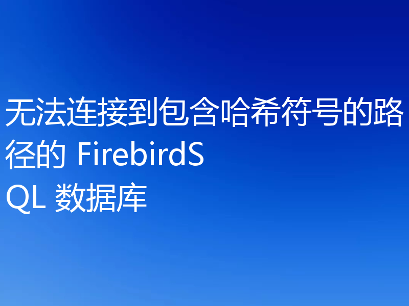 无法连接到包含哈希符号的路径的 FirebirdSQL 数据库