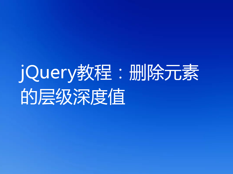 jQuery教程:删除元素的层级深度值