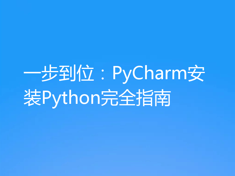 一步到位:PyCharm安装Python完全指南