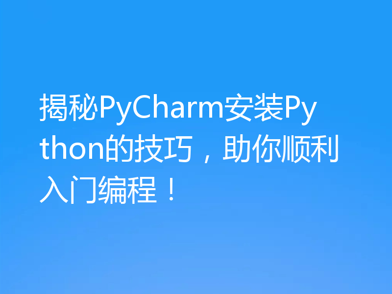 揭秘PyCharm安装Python的技巧，助你顺利入门编程！