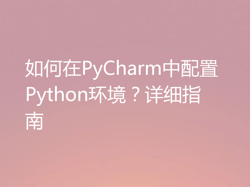 如何在PyCharm中配置Python环境?详细指南