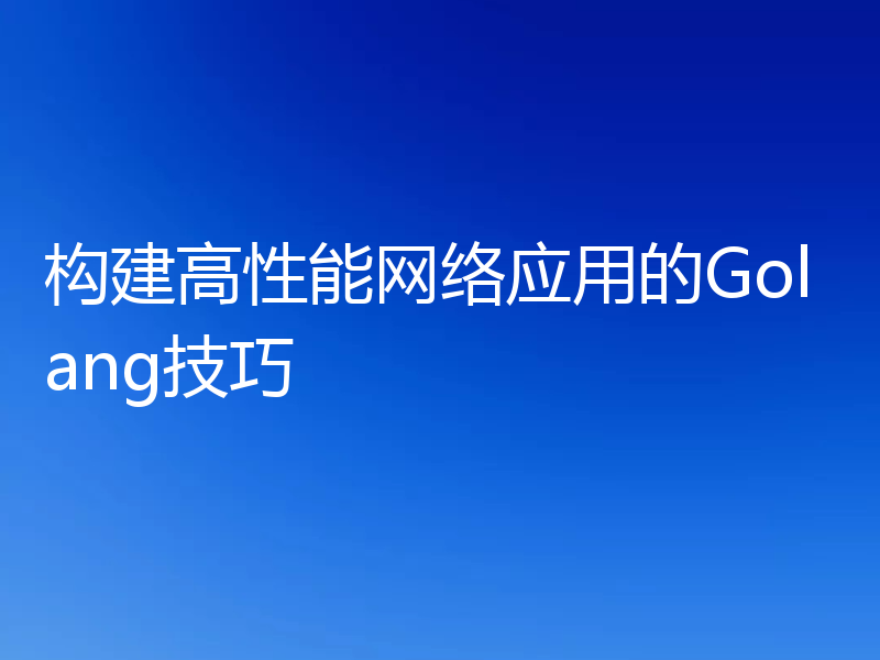 构建高性能网络应用的Golang技巧
