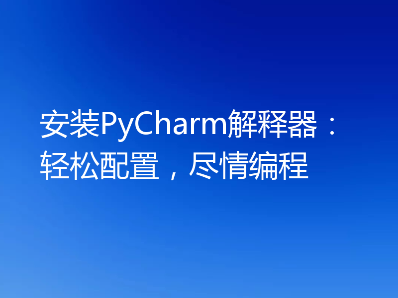 安装PyCharm解释器:轻松配置,尽情编程