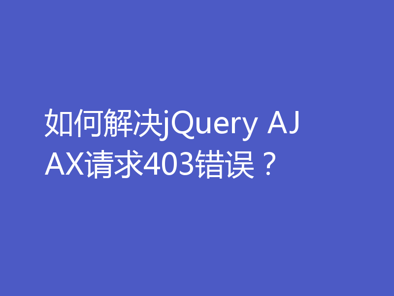 如何解决jQuery AJAX请求403错误?