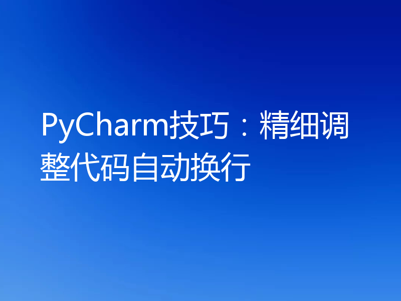 PyCharm技巧:精细调整代码自动换行