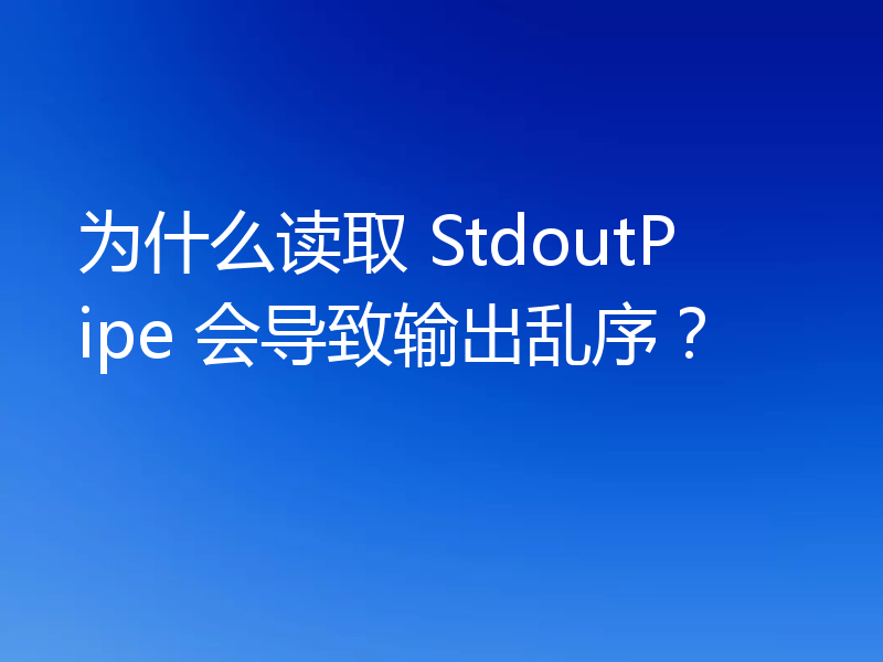 为什么读取 StdoutPipe 会导致输出乱序?