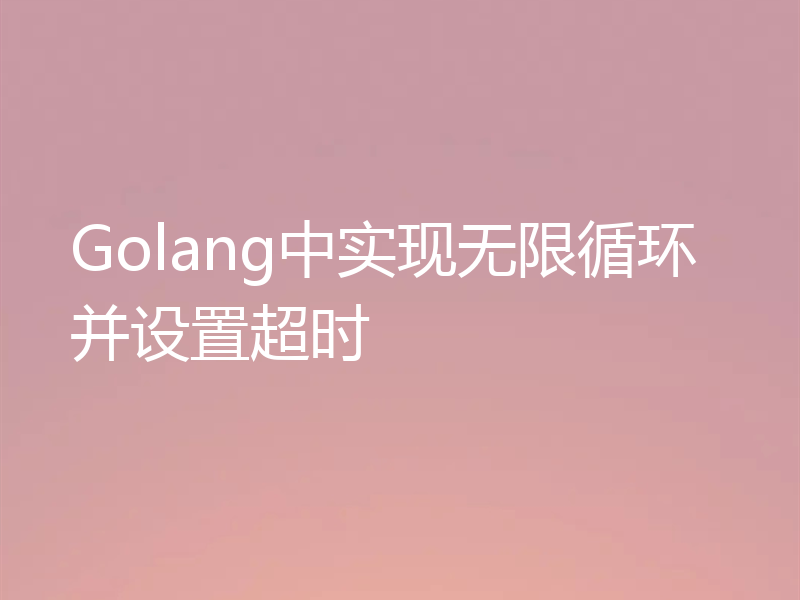 Golang中实现无限循环并设置超时