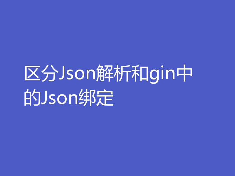 区分Json解析和gin中的Json绑定
