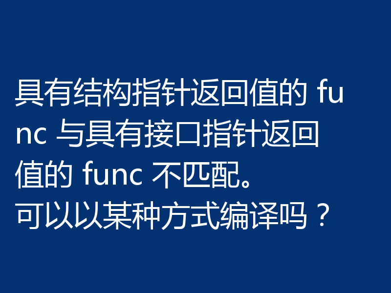 具有结构指针返回值的 func 与具有接口指针返回值的 func 不匹配。可以以某种方式编译吗?
