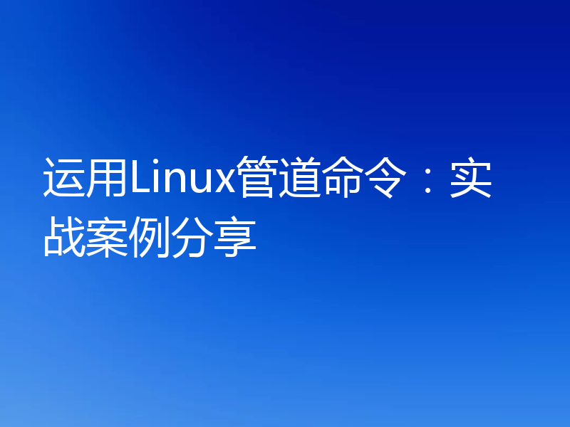 运用Linux管道命令:实战案例分享