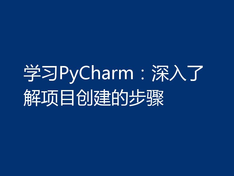 学习PyCharm:深入了解项目创建的步骤