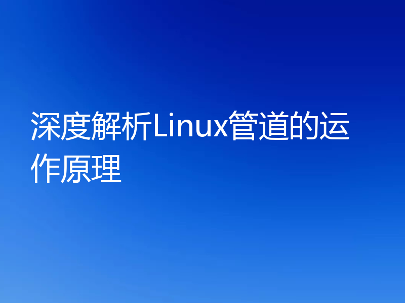 深度解析Linux管道的运作原理