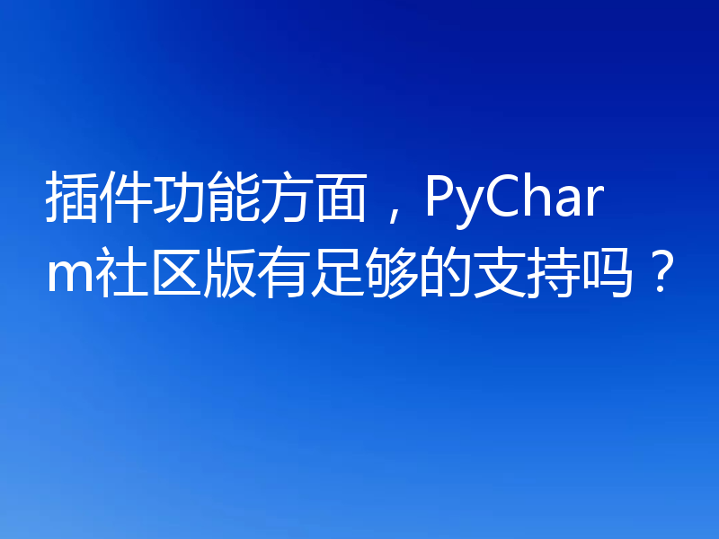 插件功能方面,PyCharm社区版有足够的支持吗?