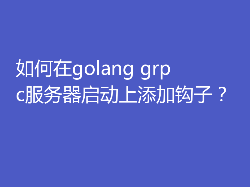 如何在golang grpc服务器启动上添加钩子?
