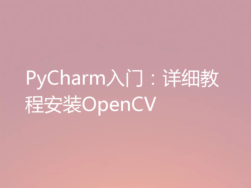 PyCharm入门:详细教程安装OpenCV