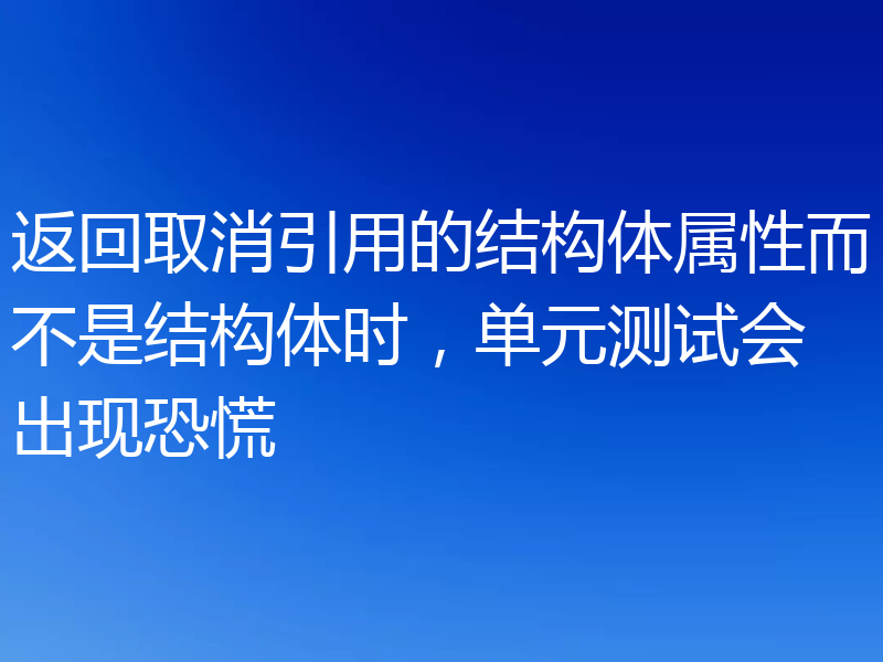 返回取消引用的结构体属性而不是结构体时,单元测试会出现恐慌
