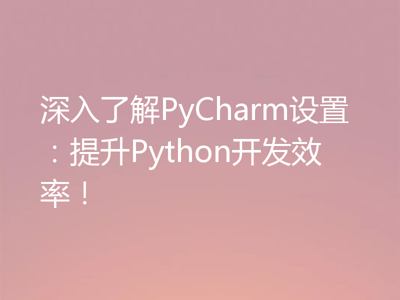 深入了解PyCharm设置:提升Python开发效率!
