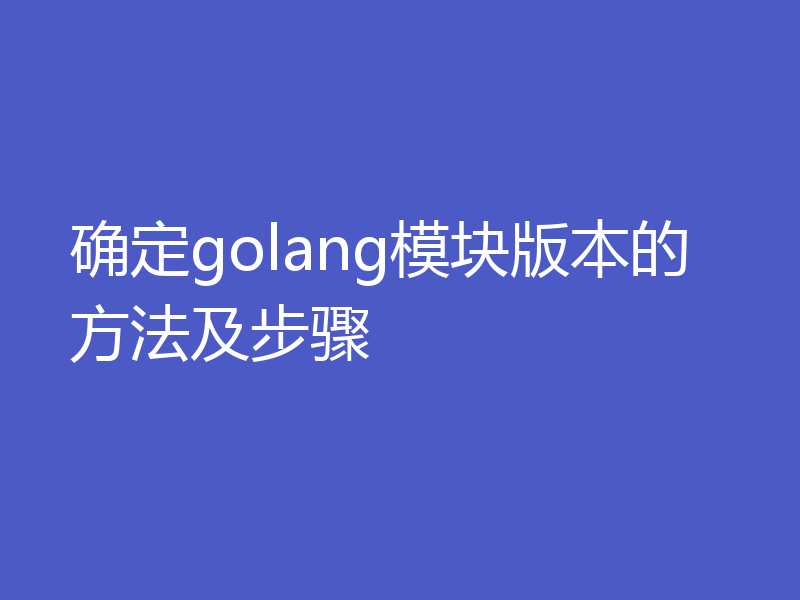 确定golang模块版本的方法及步骤