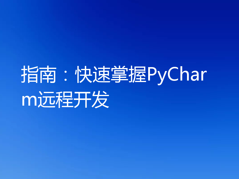 指南:快速掌握PyCharm远程开发