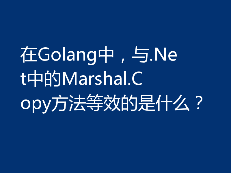 在Golang中,与.Net中的Marshal.Copy方法等效的是什么?