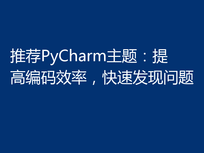推荐PyCharm主题:提高编码效率,快速发现问题