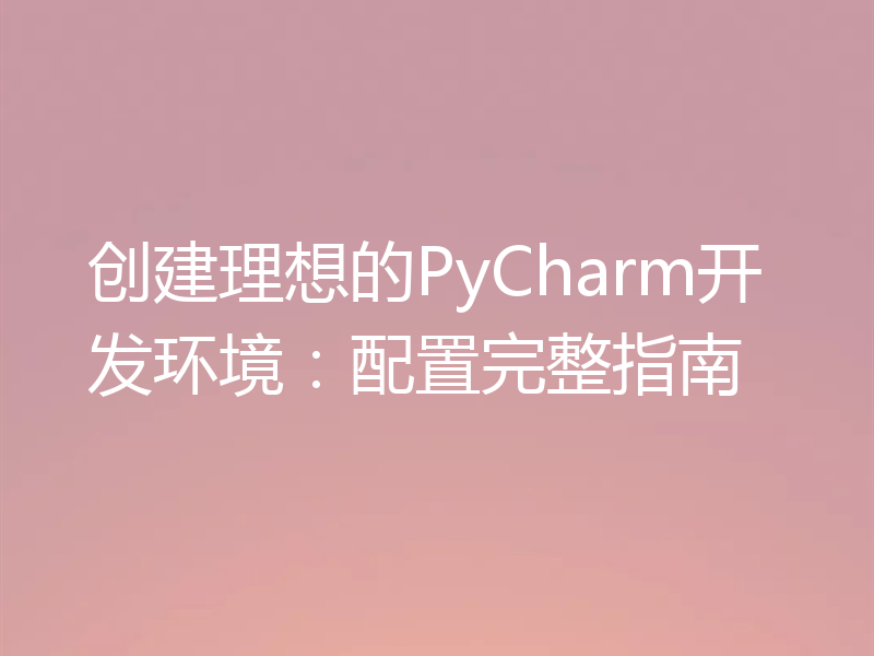 创建理想的PyCharm开发环境:配置完整指南
