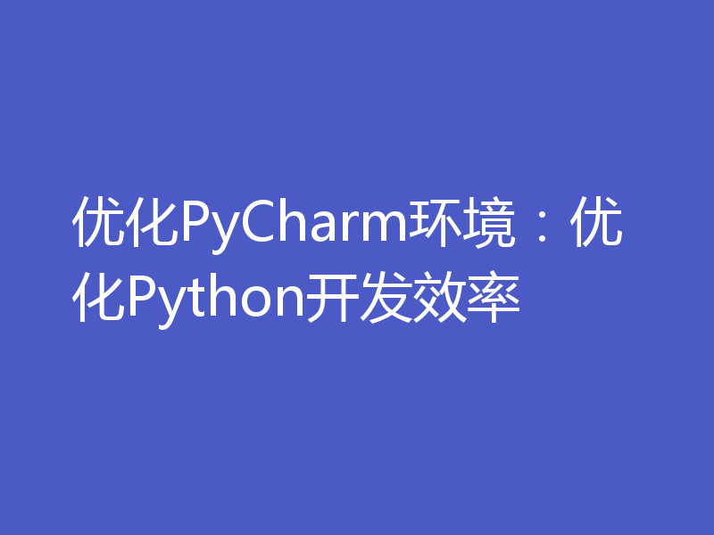 优化PyCharm环境:优化Python开发效率