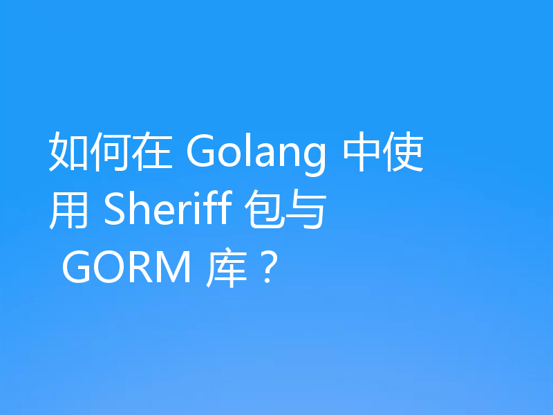 如何在 Golang 中使用 Sheriff 包与 GORM 库?