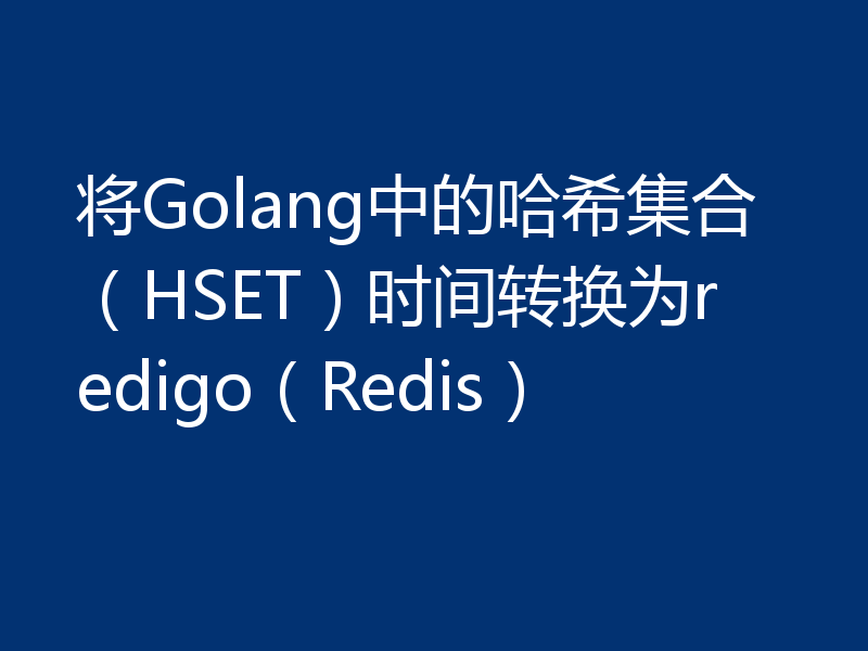 将Golang中的哈希集合(HSET)时间转换为redigo(Redis)