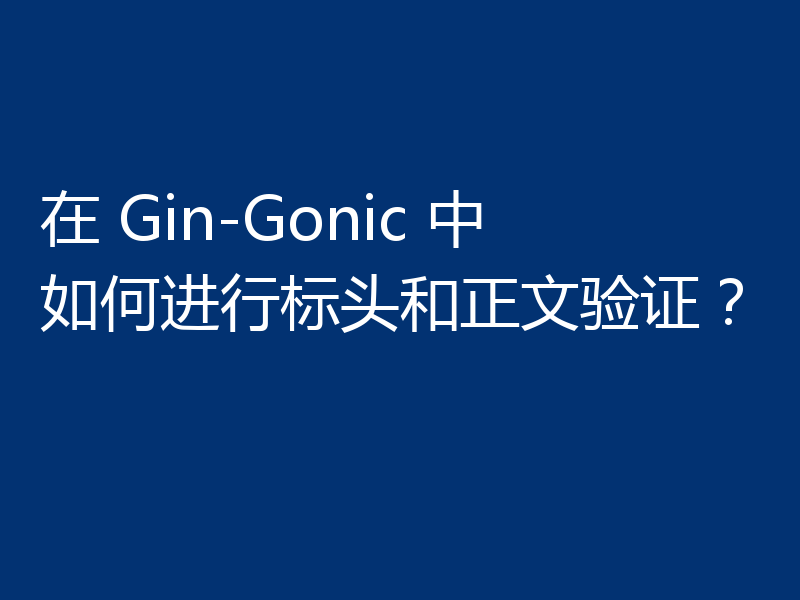 在 Gin-Gonic 中如何进行标头和正文验证?
