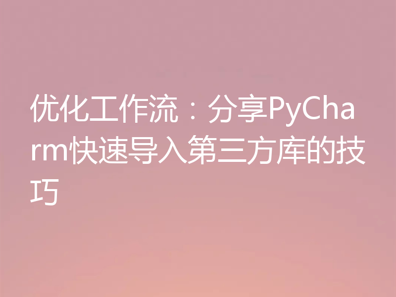 优化工作流:分享PyCharm快速导入第三方库的技巧
