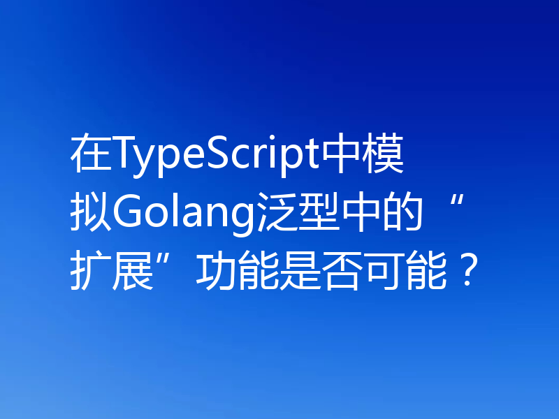在TypeScript中模拟Golang泛型中的“扩展”功能是否可能?