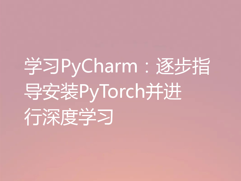 学习PyCharm:逐步指导安装PyTorch并进行深度学习