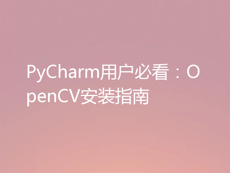 PyCharm用户必看:OpenCV安装指南