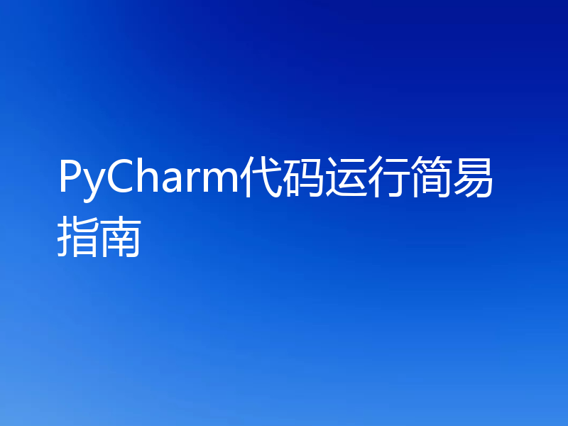 PyCharm代码运行简易指南