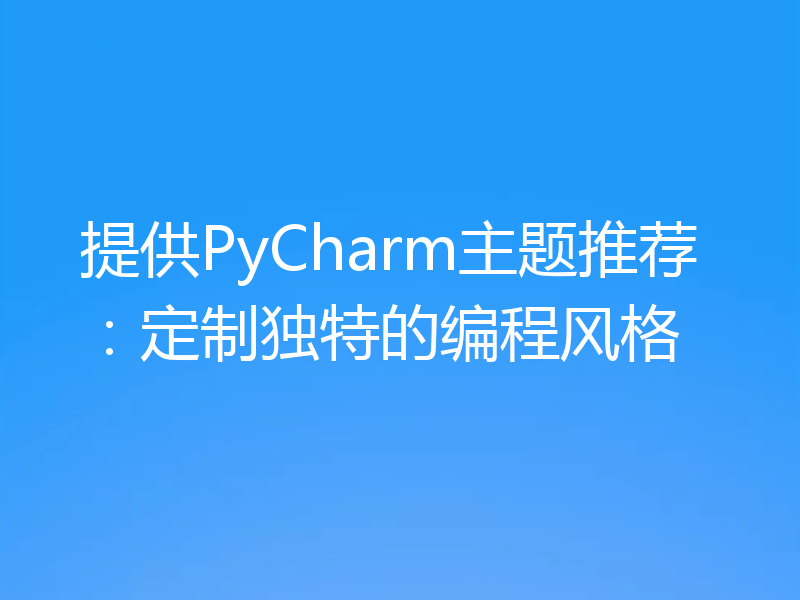 提供PyCharm主题推荐:定制独特的编程风格