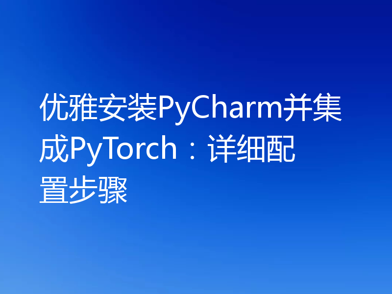 优雅安装PyCharm并集成PyTorch:详细配置步骤